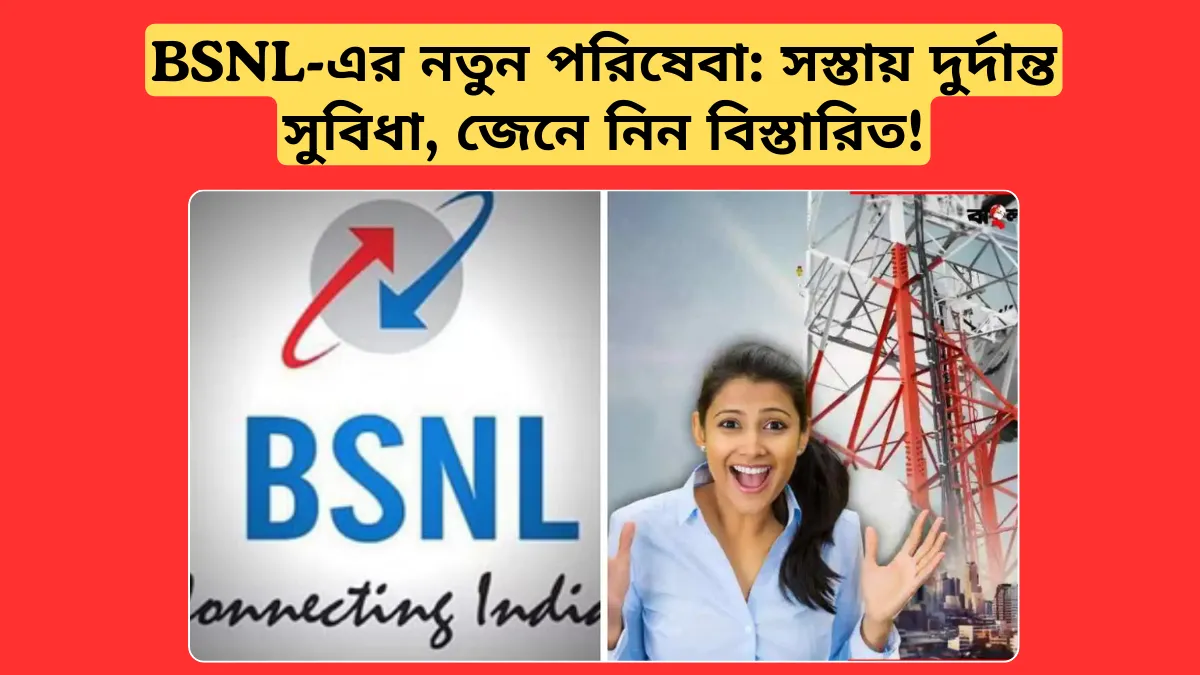 BSNL-এর নতুন পরিষেবা: সস্তায় দুর্দান্ত সুবিধা, জেনে নিন বিস্তারিত!