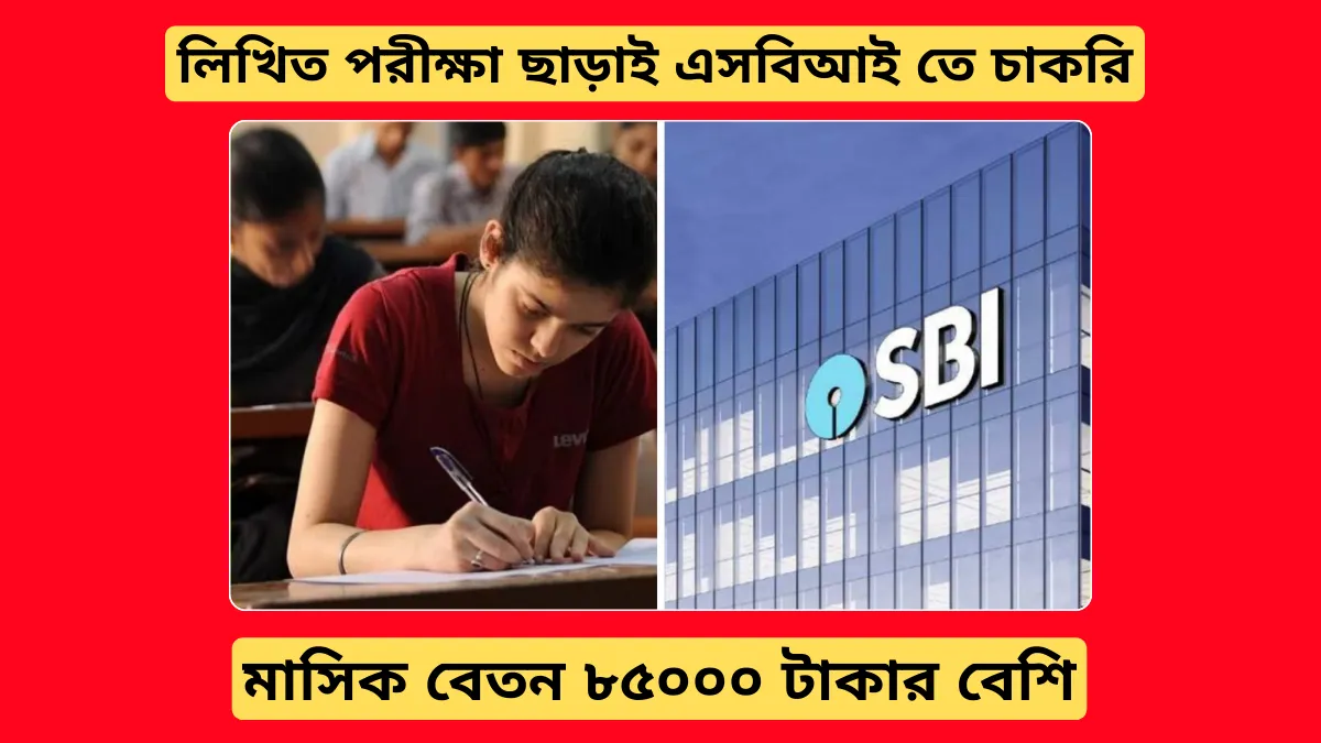 লিখিত পরীক্ষা ছাড়াই এসবিআই তে চাকরি, মাসিক বেতন ৮৫০০০ টাকার বেশি